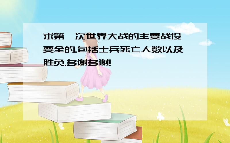 求第一次世界大战的主要战役,要全的.包括士兵死亡人数以及胜负.多谢多谢!