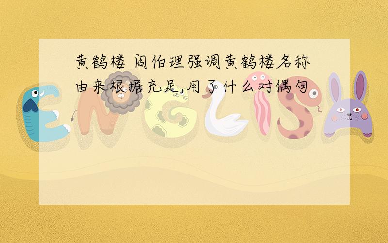 黄鹤楼 阎伯理强调黄鹤楼名称由来根据充足,用了什么对偶句