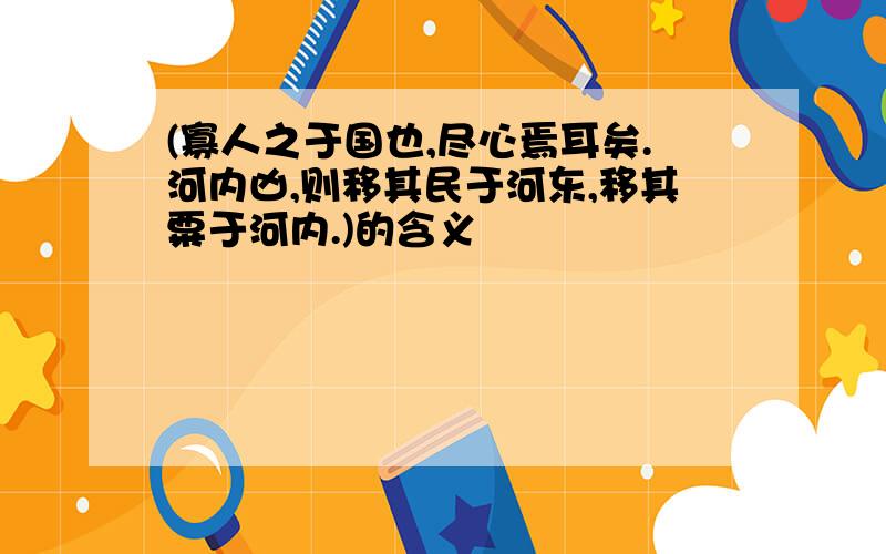 (寡人之于国也,尽心焉耳矣.河内凶,则移其民于河东,移其粟于河内.)的含义