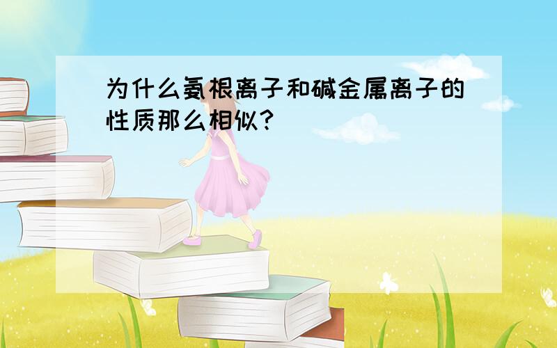 为什么氨根离子和碱金属离子的性质那么相似?