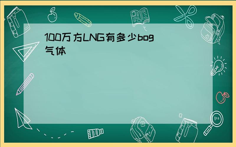 100万方LNG有多少bog气体