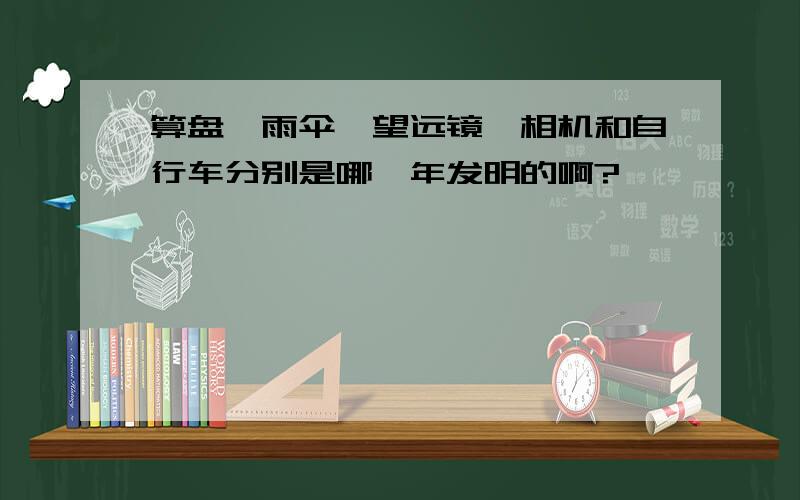 算盘、雨伞、望远镜、相机和自行车分别是哪一年发明的啊?