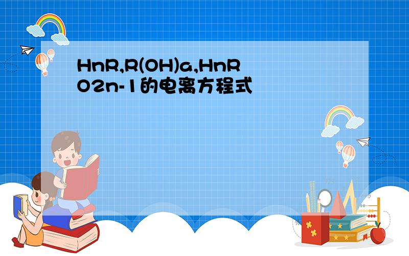 HnR,R(OH)a,HnRO2n-1的电离方程式