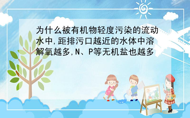 为什么被有机物轻度污染的流动水中,距排污口越近的水体中溶解氧越多,N、P等无机盐也越多