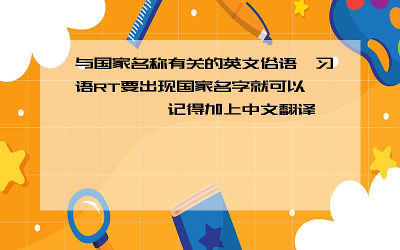 与国家名称有关的英文俗语、习语RT要出现国家名字就可以——————记得加上中文翻译