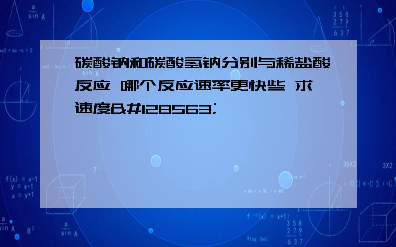 碳酸钠和碳酸氢钠分别与稀盐酸反应 哪个反应速率更快些 求速度😳