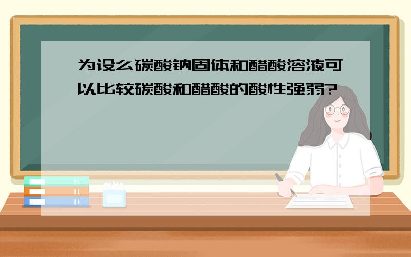 为设么碳酸钠固体和醋酸溶液可以比较碳酸和醋酸的酸性强弱?