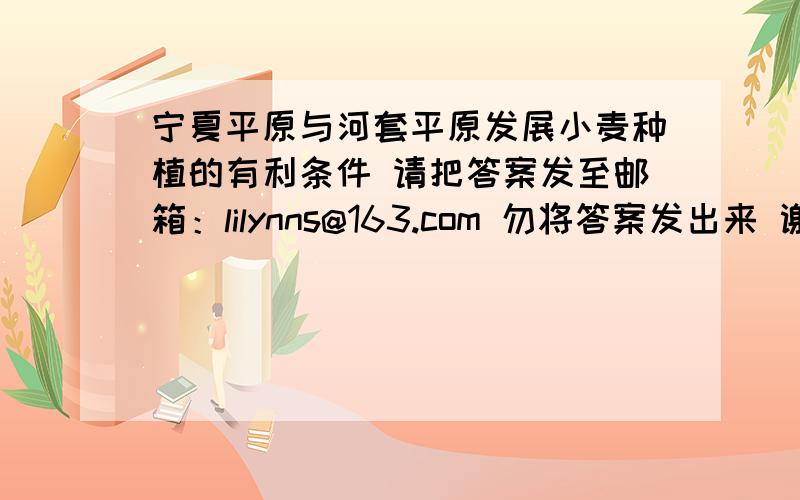 宁夏平原与河套平原发展小麦种植的有利条件 请把答案发至邮箱：lilynns@163.com 勿将答案发出来 谢谢