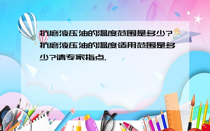 抗磨液压油的温度范围是多少?抗磨液压油的温度适用范围是多少?请专家指点.