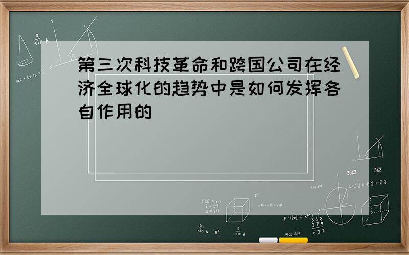 第三次科技革命和跨国公司在经济全球化的趋势中是如何发挥各自作用的