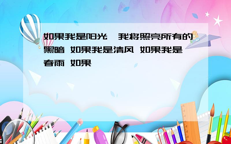 如果我是阳光,我将照亮所有的黑暗 如果我是清风 如果我是春雨 如果……