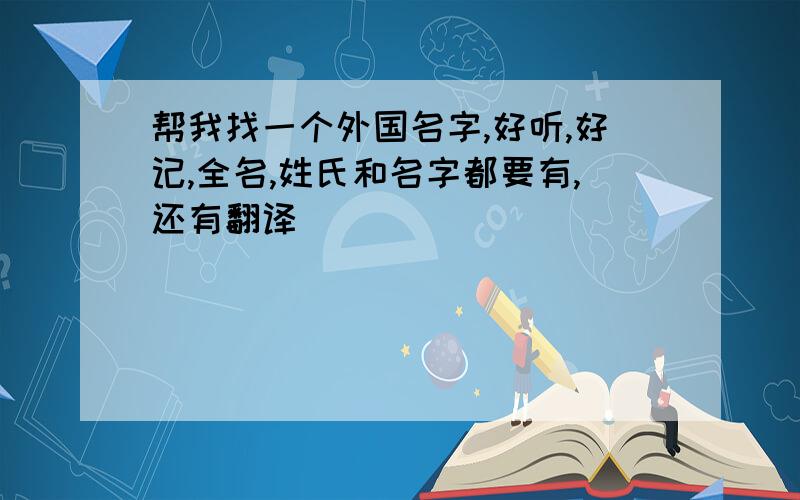 帮我找一个外国名字,好听,好记,全名,姓氏和名字都要有,还有翻译