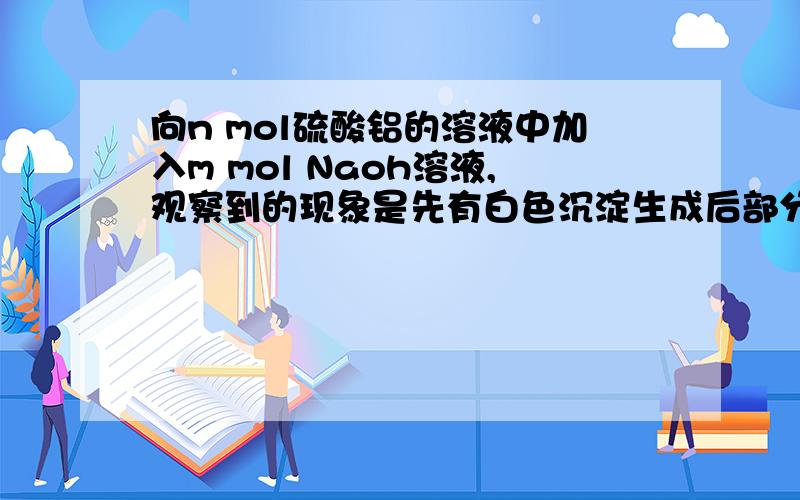 向n mol硫酸铝的溶液中加入m mol Naoh溶液,观察到的现象是先有白色沉淀生成后部分溶解则生成AL(OH)3的物质的量是