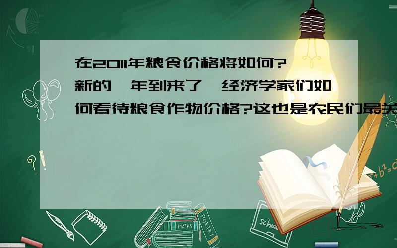 在2011年粮食价格将如何?新的一年到来了,经济学家们如何看待粮食作物价格?这也是农民们最关注得问题