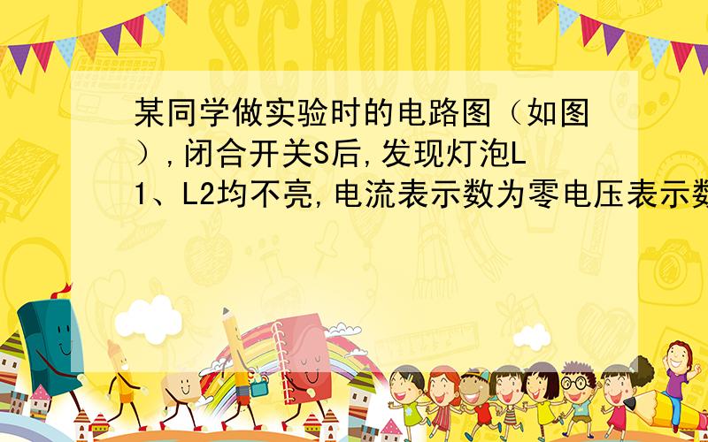 某同学做实验时的电路图（如图）,闭合开关S后,发现灯泡L1、L2均不亮,电流表示数为零电压表示数等于电源电压,则电路中的故障可能是（）A.电源正极与a之间断路B.a、L1、b之间断路C.b、L1、c