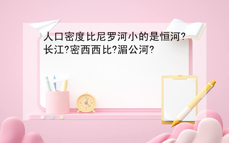 人口密度比尼罗河小的是恒河?长江?密西西比?湄公河?