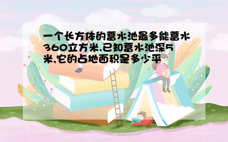 一个长方体的蓄水池最多能蓄水360立方米.已知蓄水池深5米,它的占地面积是多少平