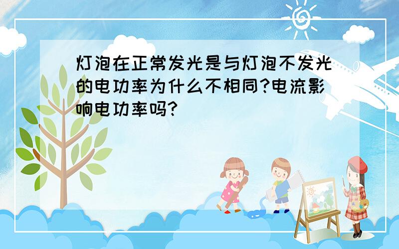 灯泡在正常发光是与灯泡不发光的电功率为什么不相同?电流影响电功率吗?