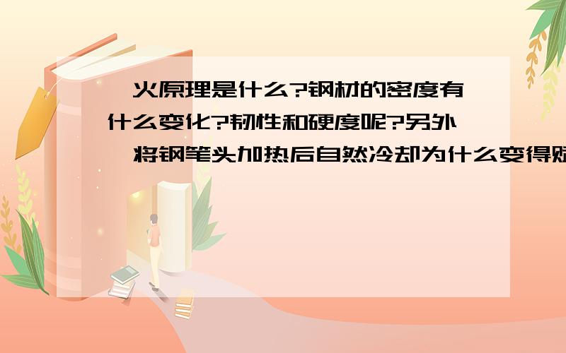 淬火原理是什么?钢材的密度有什么变化?韧性和硬度呢?另外,将钢笔头加热后自然冷却为什么变得赋有韧性,能写出笔锋?