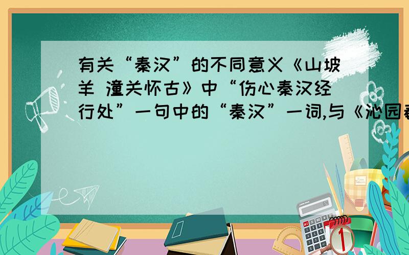 有关“秦汉”的不同意义《山坡羊 潼关怀古》中“伤心秦汉经行处”一句中的“秦汉”一词,与《沁园春 雪》中“惜秦皇汉武”中的“秦汉”,意义是否相同?为什么?