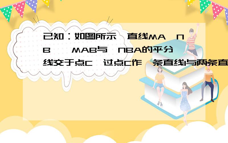 已知：如图所示,直线MA∥NB,∠MAB与∠NBA的平分线交于点C,过点C作一条直线l与两条直线MA、NB分别相交于点D、E．（1）如图1所示,当直线l与直线MA垂直时,猜想线段AD、BE、AB之间的数量关系,请直