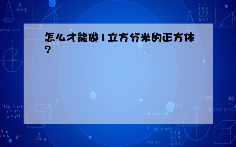 怎么才能做1立方分米的正方体?