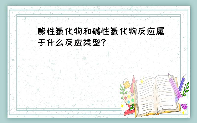 酸性氧化物和碱性氧化物反应属于什么反应类型?