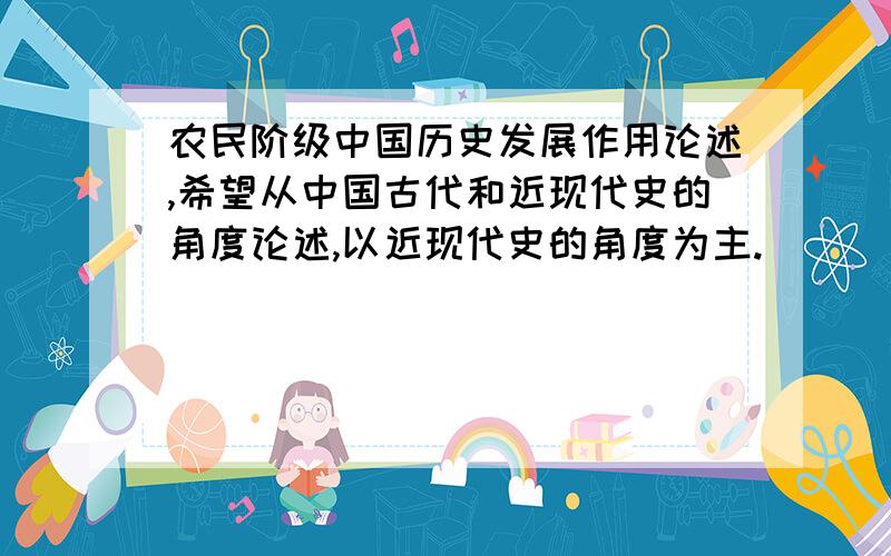 农民阶级中国历史发展作用论述,希望从中国古代和近现代史的角度论述,以近现代史的角度为主.