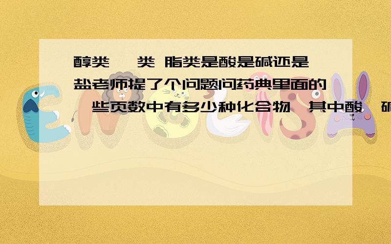 醇类 醚类 脂类是酸是碱还是盐老师提了个问题问药典里面的一些页数中有多少种化合物,其中酸,碱,盐各占多少?可是有很多都是有机物如醇类 酮类 脂类 醚类等,那该如何划分啊?能不能详细