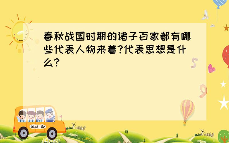 春秋战国时期的诸子百家都有哪些代表人物来着?代表思想是什么?