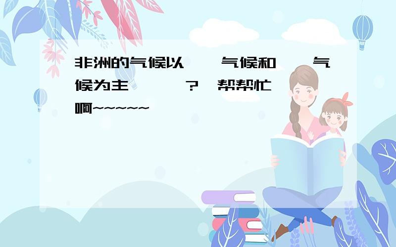 非洲的气候以——气候和——气候为主      ?、帮帮忙啊~~~~~