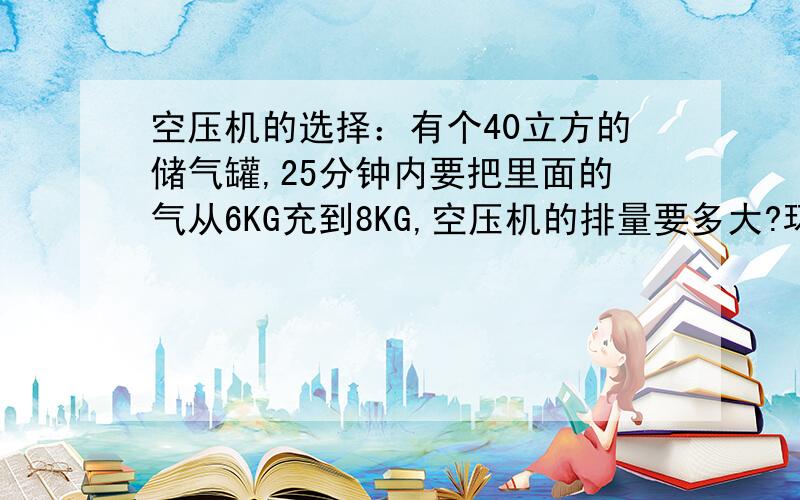 空压机的选择：有个40立方的储气罐,25分钟内要把里面的气从6KG充到8KG,空压机的排量要多大?环境是零下10度到常温20度,用什么样的准确方式