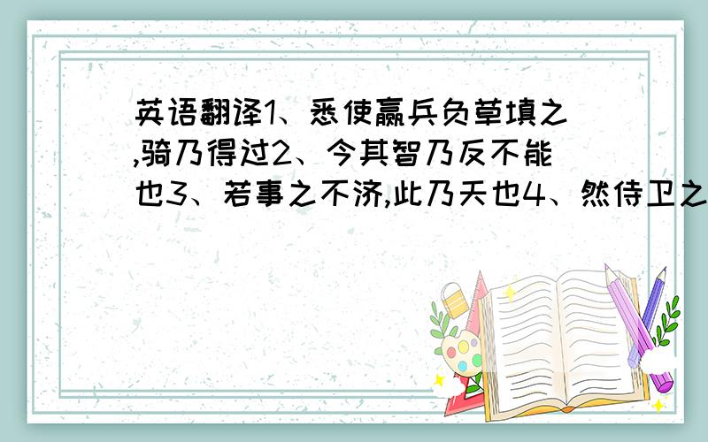 英语翻译1、悉使赢兵负草填之,骑乃得过2、今其智乃反不能也3、若事之不济,此乃天也4、然侍卫之臣不懈于内5、家有一堂二内