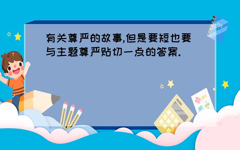 有关尊严的故事,但是要短也要与主题尊严贴切一点的答案.