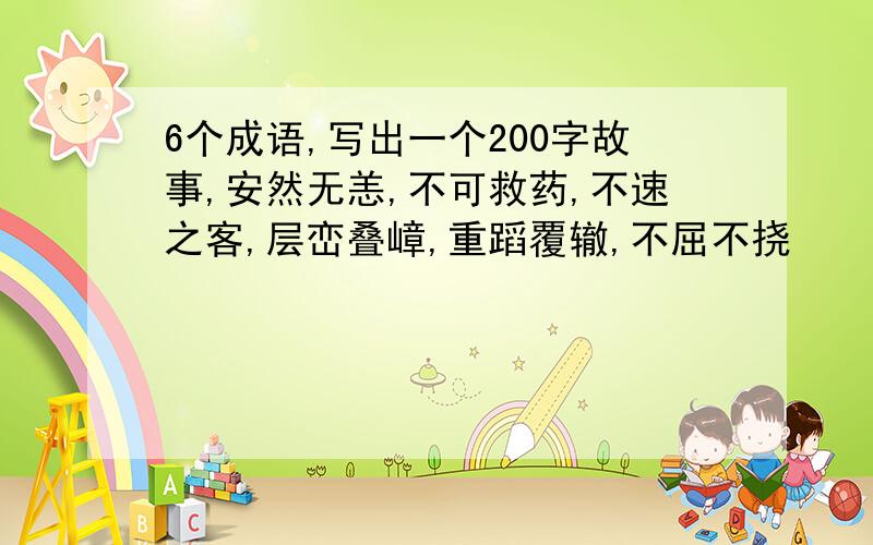 6个成语,写出一个200字故事,安然无恙,不可救药,不速之客,层峦叠嶂,重蹈覆辙,不屈不挠