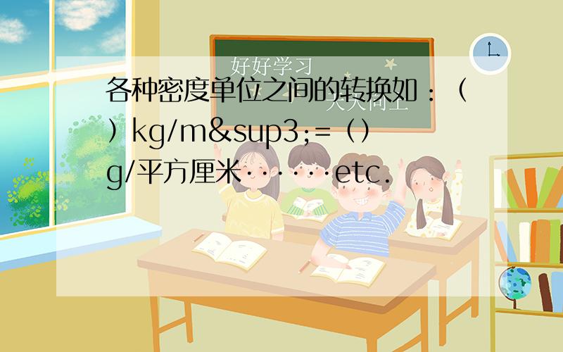 各种密度单位之间的转换如：（）kg/m³=（）g/平方厘米······etc.