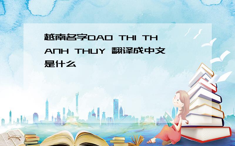 越南名字DAO THI THANH THUY 翻译成中文是什么