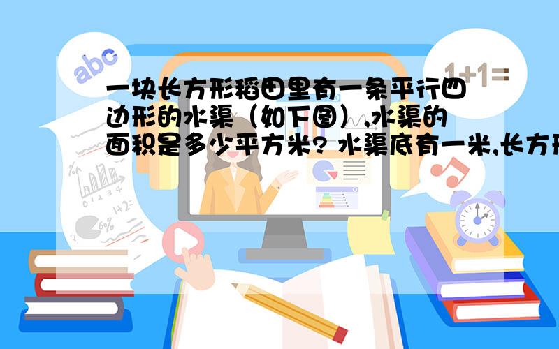 一块长方形稻田里有一条平行四边形的水渠（如下图）,水渠的面积是多少平方米? 水渠底有一米,长方形稻田宽二十米.