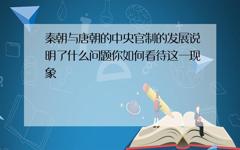 秦朝与唐朝的中央官制的发展说明了什么问题你如何看待这一现象