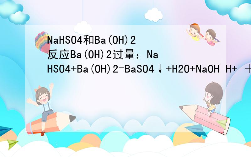 NaHSO4和Ba(OH)2反应Ba(OH)2过量：NaHSO4+Ba(OH)2=BaSO4↓+H2O+NaOH H+ ＋ SO42- ＋ Ba2+ ＋ OH- = BaSO4↓+H2O 按反应来看,最后产物中有NaOH,而Ba(OH)2的碱性要比NaOH的碱性要更弱,不是强碱制弱碱吗?为什么这里是这