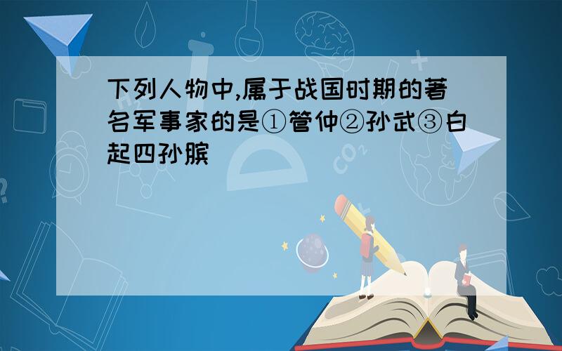 下列人物中,属于战国时期的著名军事家的是①管仲②孙武③白起四孙膑