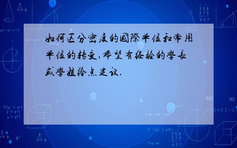 如何区分密度的国际单位和常用单位的转变,希望有经验的学长或学姐给点建议.