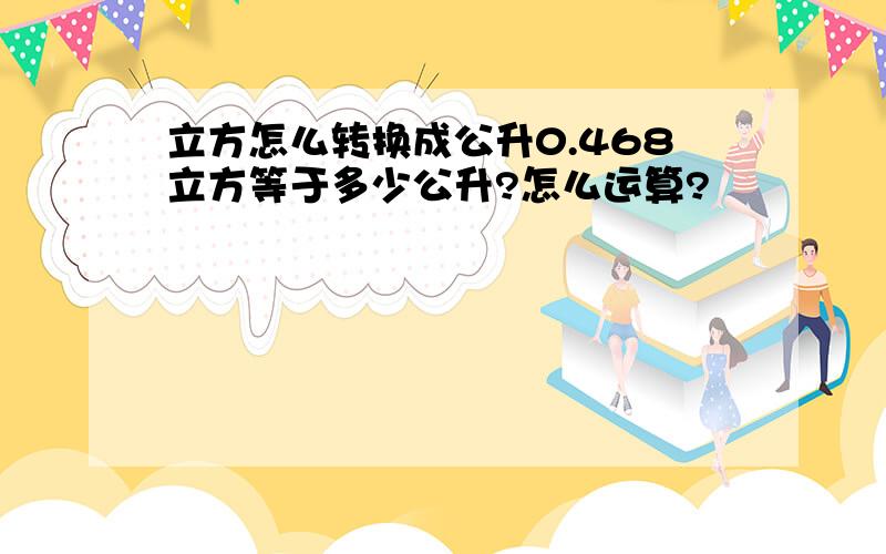 立方怎么转换成公升0.468立方等于多少公升?怎么运算?