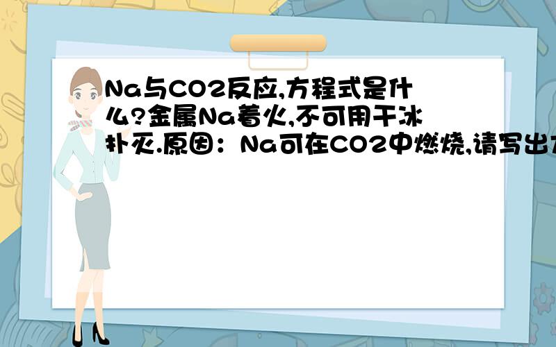 Na与CO2反应,方程式是什么?金属Na着火,不可用干冰扑灭.原因：Na可在CO2中燃烧,请写出方程式