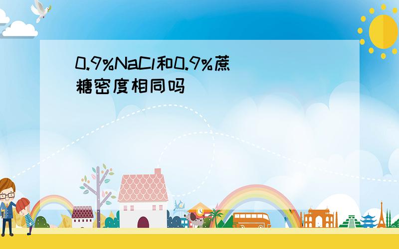 0.9%NaCl和0.9%蔗糖密度相同吗