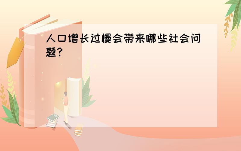 人口增长过慢会带来哪些社会问题?