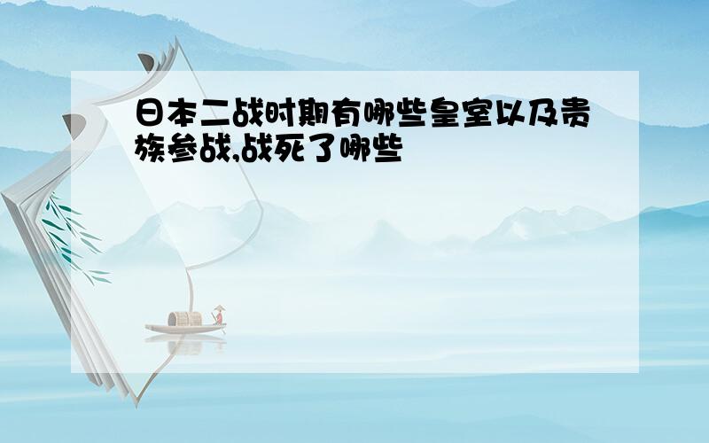 日本二战时期有哪些皇室以及贵族参战,战死了哪些