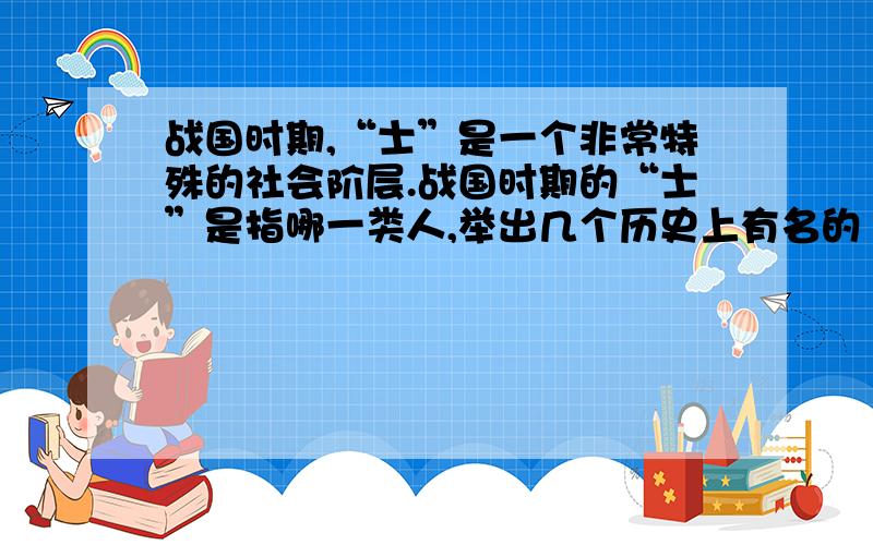 战国时期,“士”是一个非常特殊的社会阶层.战国时期的“士”是指哪一类人,举出几个历史上有名的“士”