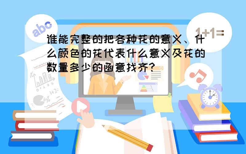 谁能完整的把各种花的意义、什么颜色的花代表什么意义及花的数量多少的函意找齐?