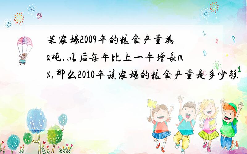 某农场2009年的粮食产量为a吨,以后每年比上一年增长m%,那么2010年该农场的粮食产量是多少顿